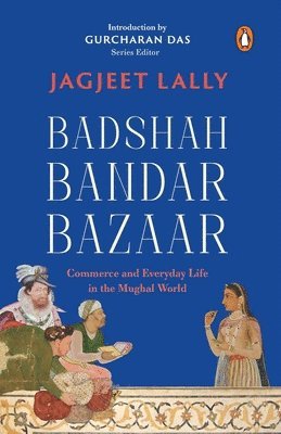 Badshah, Bandar, Bazaar: Commerce and Everyday Life in the Mughal World