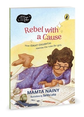 Rebel with a Cause: How Ismat Chughtai Rewrote the Rules for Girls (the Magic Makers Series) Full-Colour Picture Book Biography Ages 6+ 1