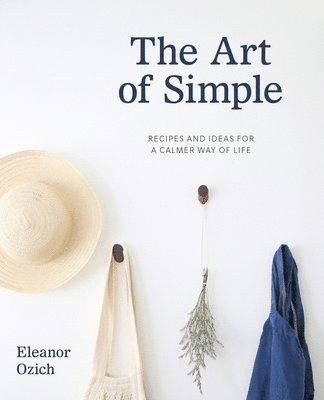 Eleanor Ozich - The Art of Simple: Recipes and Ideas for a Calmer Way of Life, Inbunden