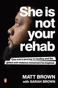 bokomslag She Is Not Your Rehab: One Man's Journey to Healing and the Global Anti-Violence Movement He Inspired