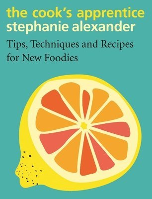 The Cook's Apprentice: Tips, Techniques and Recipes for New Foodies