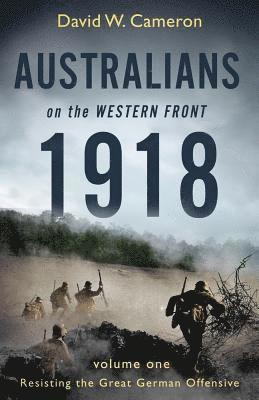 David W. Cameron - Australians on the Western Front 1918 Volume I, Häftad