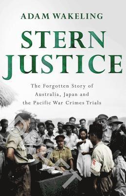 Stern Justice: The Forgotten Story of Australia, Japan and the Pacific War Crimes Trials