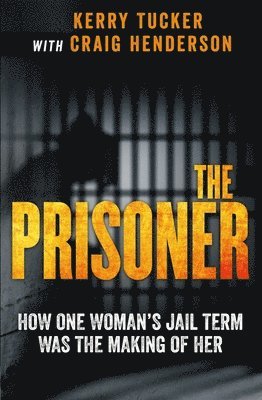 Kerry Tucker, Craig Henderson - The Prisoner: How One Woman's Jail Term Was the Making of Her, Häftad