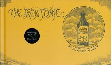 Edward Gorey - The Iron Tonic: Or, a Winter Afternoon in Lonely Valley, Inbunden