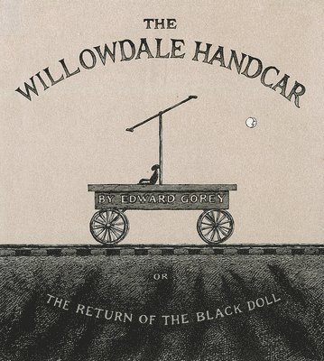 Edward Gorey - The Willowdale Handcar: Or the Return of the Black Doll, Inbunden