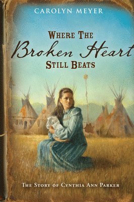 Carolyn Meyer - Where the Broken Heart Still Beats: The Story of Cynthia Ann Parker, Häftad