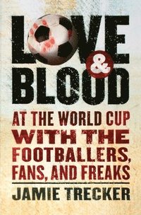 bokomslag Love and Blood: At the World Cup with the Footballers, Fans, and Freaks