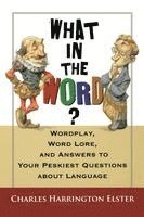 Charles Harrington Elster - What in the Word?: Wordplay, Word Lore, and Answers to Your Peskiest Questions about Language, Häftad