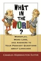 bokomslag What in the Word?: Wordplay, Word Lore, and Answers to Your Peskiest Questions about Language