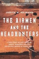 The Airmen and the Headhunters: A True Story of Lost Soldiers, Heroic Tribesmen and the Unlikeliest Rescue of World War II