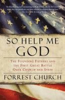 bokomslag So Help Me God: The Founding Fathers and the First Great Battle Over Church and State