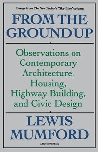 bokomslag From the Ground Up: Observations on Contemporary Architecture, Housing, Highway Building, and Civic Design