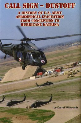 Darrel Whitcomb, Borden Institute Walter Reed Army Medica - Call Sign - Dust Off: A History of U.S. Army Aeromedical Evacuation from Conception to Hurricane Katrina: A History of United States Army Aeromedical, Inbunden