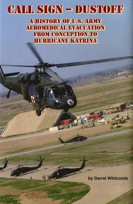 Call Sign - Dust Off: A History of U.S. Army Aeromedical Evacuation from Conception to Hurricane Katrina: A History of United States Army Aeromedical 1