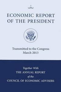 bokomslag Economic Report of the President, Transmitted to the Congress March 2013 Together with the Annual Report of the Council of Economic Advisors