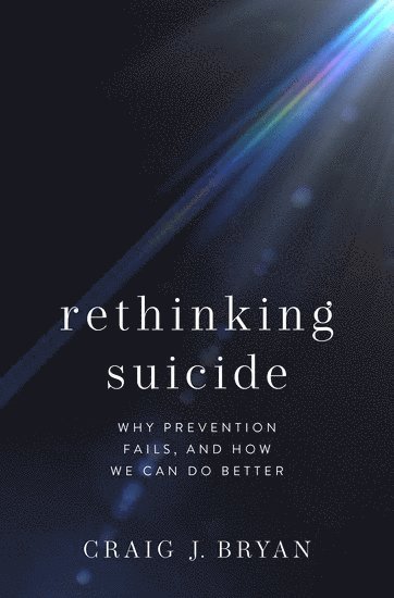 Craig J. Bryan, The Ohio State University Wexner Medical Center) Bryan, Craig J. (Stress, Trauma, & Resilience (STAR) Professor, Stress, Trauma, & Resilience (STAR) Professor, Department of Psychiatry & Behavioral Health, Craig J Bryan - Rethinking Suicide, Inbunden