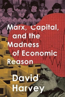 David Harvey - Marx, Capital, and the Madness of Economic Reason, Häftad