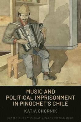 Katia Chornik, University of Cambridge) Chornik, Katia (Research Associate, Centre of Latin American Studies, Research Associate, Centre of Latin American Studies - Music and Political Imprisonment in Pinochet's Chile, Häftad
