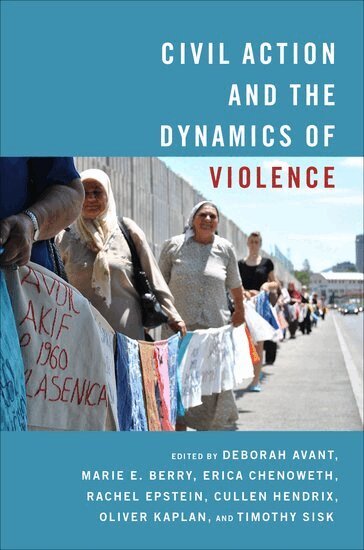 AVANT, Deborah Avant, Marie Berry, Erica Chenoweth, Rachel Epstein, Cullen Hendrix, Oliver Kaplan, Timothy Sisk - Civil Action and the Dynamics of Violence, Inbunden