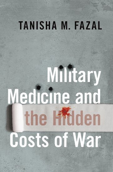 Tanisha M. Fazal, University of Minnesota) Fazal, Tanisha M. (Professor of Political Science, Professor of Political Science, Tanisha M Fazal - Military Medicine and the Hidden Costs of War, Inbunden