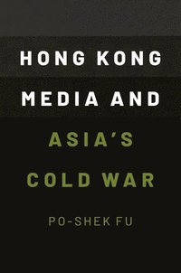bokomslag Hong Kong Media and Asia's Cold War