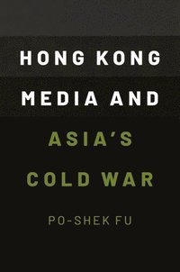 bokomslag Hong Kong Media and Asia's Cold War