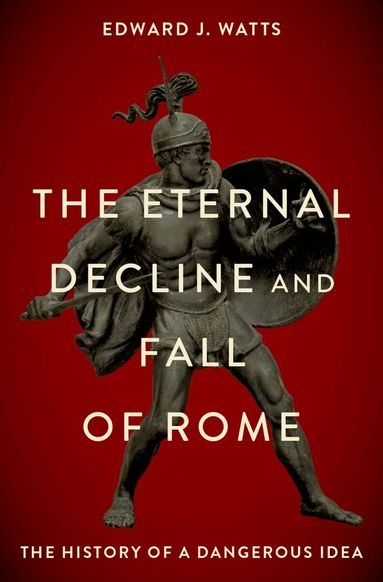 Edward J. Watts - The Eternal Decline and Fall of Rome, Inbunden