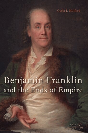 Carla J. Mulford - Benjamin Franklin and the Ends of Empire, Häftad