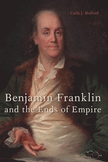 Carla J. Mulford, Pennsylvania State University) Mulford, Carla J. (Associate Professor of English, Associate Professor of English, Carla J Mulford - Benjamin Franklin and the Ends of Empire, Häftad