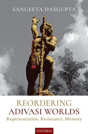 Sangeeta Dasgupta, New Delhi) Dasgupta, Dr. Sangeeta (Associate Professor, Associate Professor, Centre for Historical Studies, School of Social Sciences, Jawaharlal Lal Nehru University - Reordering Adivasi Worlds, Inbunden
