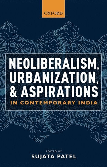 Sujata Patel, University of Pune) Patel, Sujata (Professor, Professor - Neoliberalism, Urbanization and Aspirations in Contemporary India, Inbunden