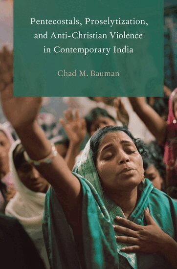 Chad M. Bauman - Pentecostals, Proselytization, and Anti-Christian Violence in Contemporary India, Inbunden