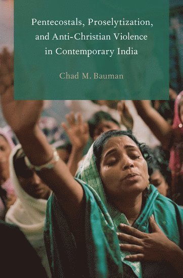 Chad M. Bauman, Indianapolis) Bauman, Chad M. (Associate Professor of Religion, Associate Professor of Religion, Butler University - Pentecostals, Proselytization, and Anti-Christian Violence in Contemporary India, Häftad