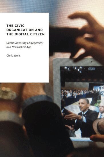 Chris Wells - The Civic Organization and the Digital Citizen, Häftad