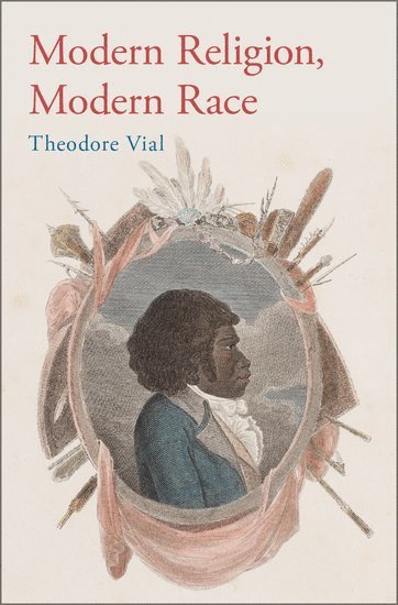 Theodore Vial, Iliff School of Theology) Vial, Theodore (Professor of Theology and Modern Western Religious Thought, Professor of Theology and Modern Western Religious Thought - Modern Religion, Modern Race, Inbunden