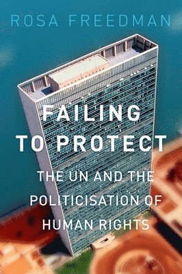 Rosa Freedman - Failing to Protect: The Un and the Politicization of Human Rights, Häftad