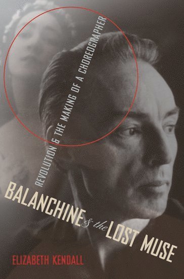 Elizabeth Kendall, NY) Kendall, Elizabeth (Associate Professor of Literary Studies, Associate Professor of Literary Studies, The New School, New York - Balanchine and the Lost Muse, Häftad