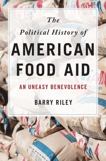 Barry Riley, Stanford University) Riley, Barry (Visiting Scholar, Visiting Scholar, Center on Food Security and the Environment, Freeman Spogli Institute for International Studies - The Political History of American Food Aid, Inbunden
