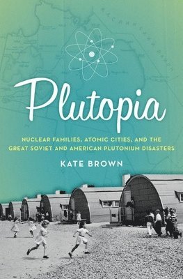 bokomslag Plutopia: Nuclear Families, Atomic Cities, and the Great Soviet and American Plutonium Disasters