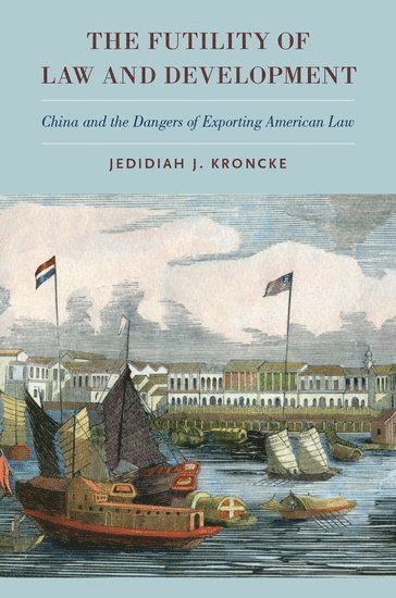 Jedidiah J. Kroncke, The University of Hong Kong) Kroncke, Jedidiah J. (Associate Professor, Associate Professor, Jedidiah J Kroncke - The Futility of Law and Development, Inbunden