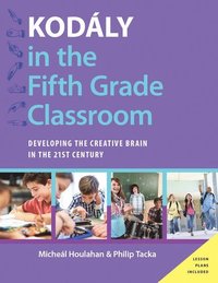 bokomslag Kodaly in the Fifth Grade Classroom: Developing the Creative Brain in the 21st Century