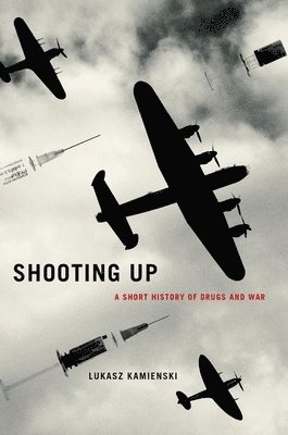 Lukasz Kamienski - Shooting Up: A Short History of Drugs and War, Inbunden