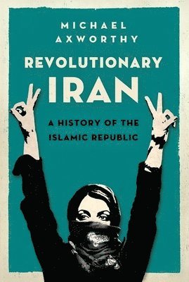 Michael Axworthy - Revolutionary Iran: A History of the Islamic Republic, Häftad
