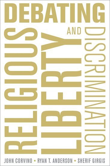 John Corvino, Sherif Girgis, Ryan T. Anderson - Debating Religious Liberty and Discrimination, Häftad