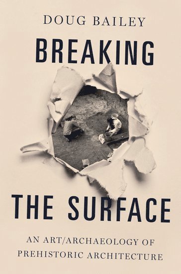 Doug Bailey, San Francisco State University) Bailey, Doug (Professor of Visual Archaeology and Anthropology, Department of Anthropology, Professor of Visual Archaeology and Anthropology, Department of Anthropology - Breaking the Surface, Häftad