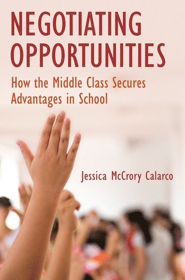 Jessica McCrory Calarco, Indiana University) McCrory Calarco, Jessica (Assistant Professor of Sociology, Assistant Professor of Sociology, Jessica McCrory Calarco - Negotiating Opportunities, Häftad