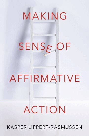 Kasper Lippert-Rasmussen - Making Sense of Affirmative Action, Inbunden