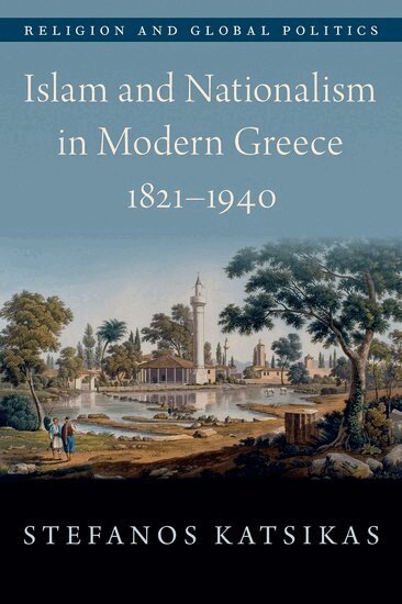 Stefanos Katsikas - Islam and Nationalism in Modern Greece, 1821-1940, Inbunden