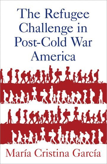 Maria Cristina Garcia - The Refugee Challenge in Post-Cold War America, Inbunden